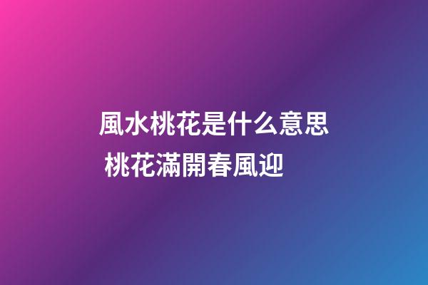 風水桃花是什么意思 桃花滿開春風迎